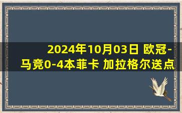 2024年10月03日 欧冠-马竞0-4本菲卡 加拉格尔送点迪马利亚点射马竞0射正